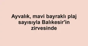 Ayvalık, mavi bayraklı plaj sayısıyla Balıkesir'in zirvesinde