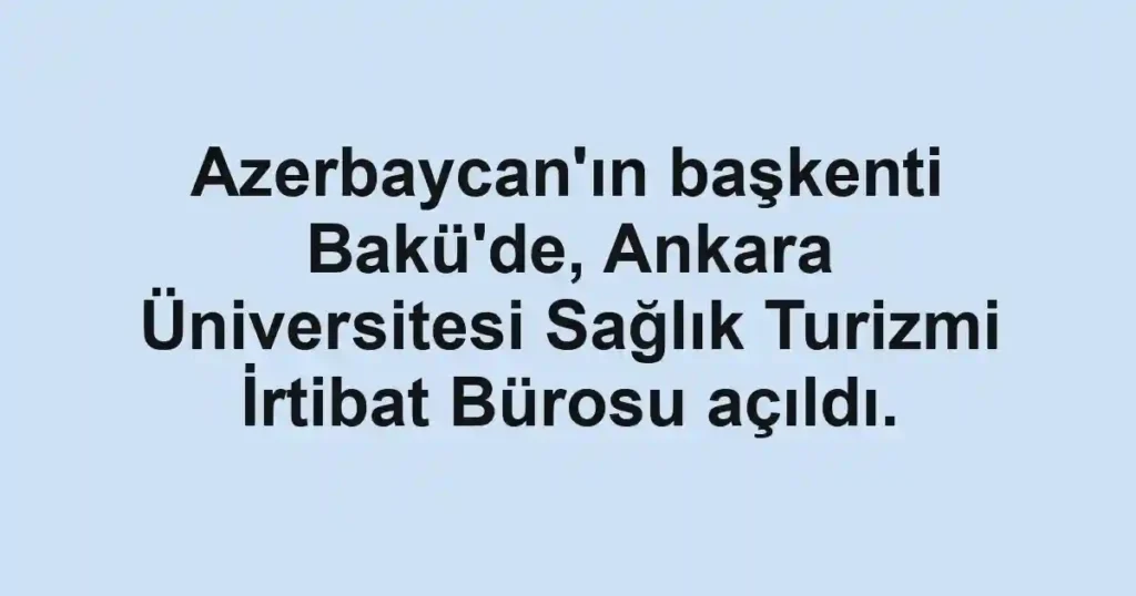 Azerbaycan'ın başkenti Bakü'de, Ankara Üniversitesi Sağlık Turizmi İrtibat Bürosu açıldı.
