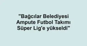 "Bağcılar Belediyesi Ampute Futbol Takımı Süper Lig'e yükseldi"