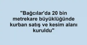 "Bağcılar'da 20 bin metrekare büyüklüğünde kurban satış ve kesim alanı kuruldu"