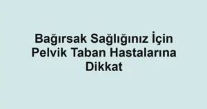 Bağırsak Sağlığınız İçin Pelvik Taban Hastalarına Dikkat