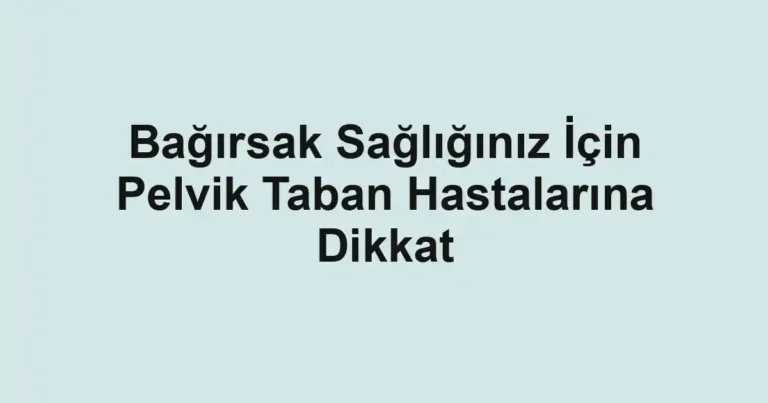 Bağırsak Sağlığınız İçin Pelvik Taban Hastalarına Dikkat
