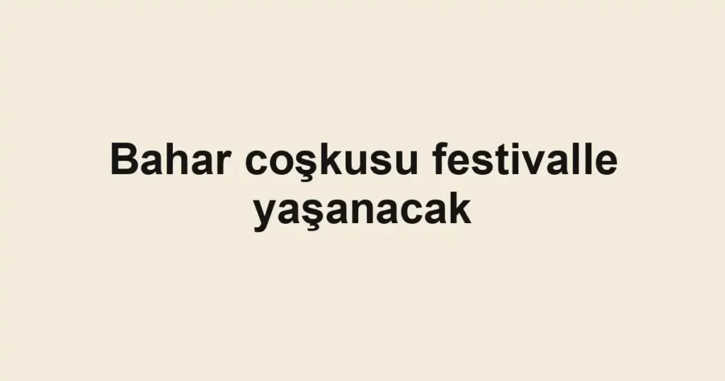 Bahar coşkusu festivalle yaşanacak