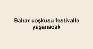 Bahar coşkusu festivalle yaşanacak