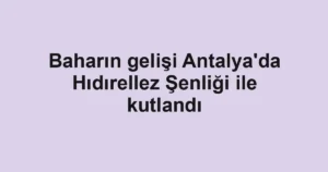 Baharın gelişi Antalya'da Hıdırellez Şenliği ile kutlandı