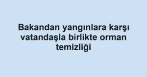 Bakandan yangınlara karşı vatandaşla birlikte orman temizliği