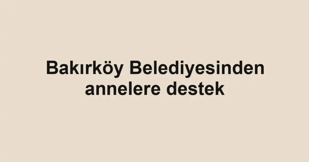 Bakırköy Belediyesinden annelere destek