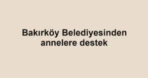 Bakırköy Belediyesinden annelere destek