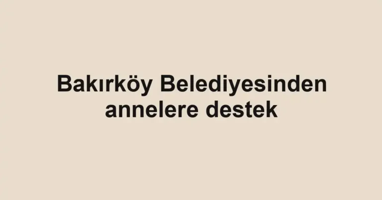 Bakırköy Belediyesinden annelere destek