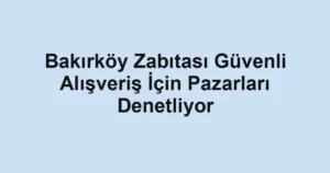 Bakırköy Zabıtası Güvenli Alışveriş İçin Pazarları Denetliyor