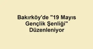 Bakırköy'de "19 Mayıs Gençlik Şenliği" Düzenleniyor