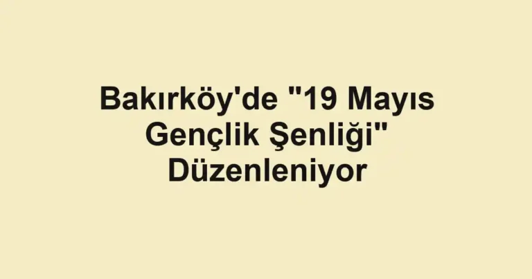 Bakırköy'de "19 Mayıs Gençlik Şenliği" Düzenleniyor