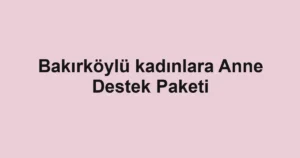 Bakırköylü kadınlara Anne Destek Paketi