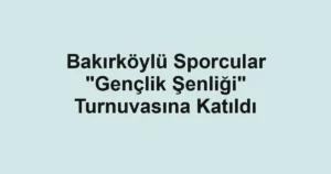Bakırköylü Sporcular "Gençlik Şenliği" Turnuvasına Katıldı