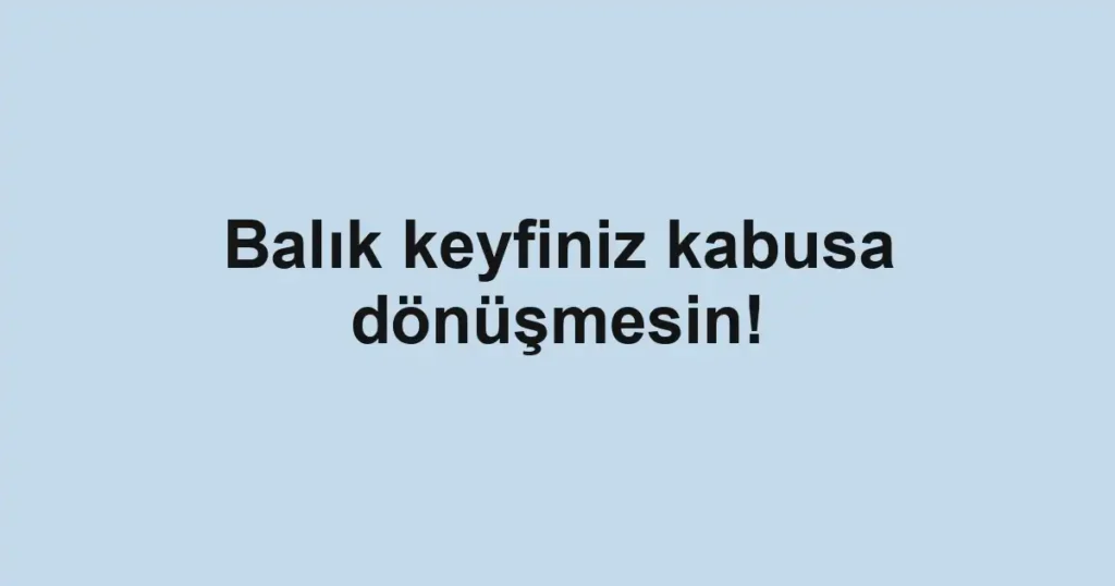 Balık keyfiniz kabusa dönüşmesin!