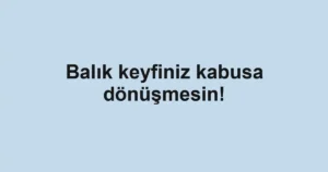 Balık keyfiniz kabusa dönüşmesin!