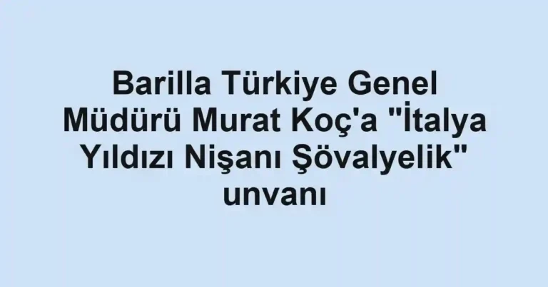 Barilla Türkiye Genel Müdürü Murat Koç'a "İtalya Yıldızı Nişanı Şövalyelik" unvanı