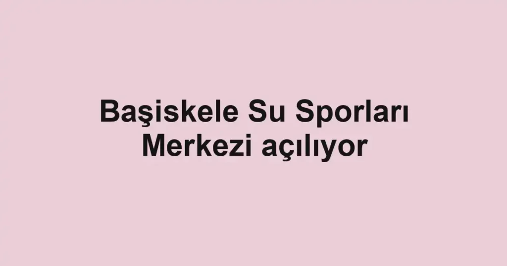 Başiskele Su Sporları Merkezi açılıyor
