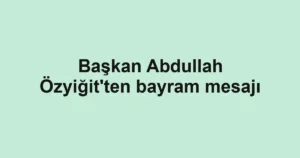 Başkan Abdullah Özyiğit'ten bayram mesajı