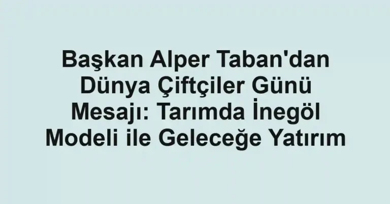Başkan Alper Taban'dan Dünya Çiftçiler Günü Mesajı: Tarımda İnegöl Modeli ile Geleceğe Yatırım