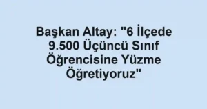 Başkan Altay: "6 İlçede 9.500 Üçüncü Sınıf Öğrencisine Yüzme Öğretiyoruz"