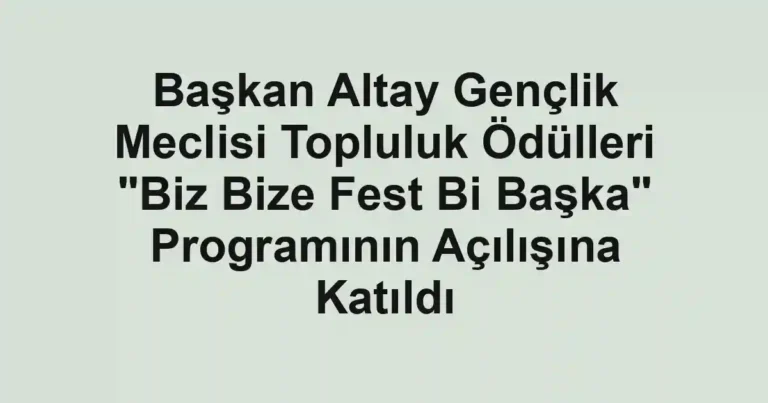 Başkan Altay Gençlik Meclisi Topluluk Ödülleri "Biz Bize Fest Bi Başka" Programının Açılışına Katıldı