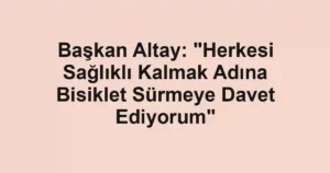 Başkan Altay: "Herkesi Sağlıklı Kalmak Adına Bisiklet Sürmeye Davet Ediyorum"
