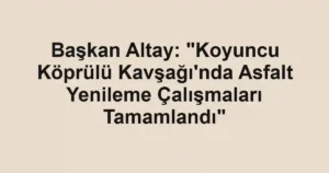 Başkan Altay: "Koyuncu Köprülü Kavşağı'nda Asfalt Yenileme Çalışmaları Tamamlandı"