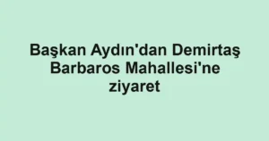 Başkan Aydın'dan Demirtaş Barbaros Mahallesi'ne ziyaret