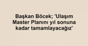 Başkan Böcek; 'Ulaşım Master Planını yıl sonuna kadar tamamlayacağız'