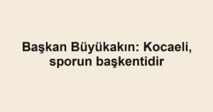 Başkan Büyükakın: Kocaeli, sporun başkentidir