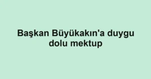 Başkan Büyükakın'a duygu dolu mektup