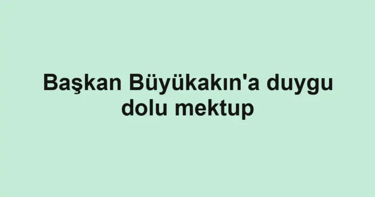 Başkan Büyükakın'a duygu dolu mektup