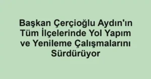 Başkan Çerçioğlu Aydın'ın Tüm İlçelerinde Yol Yapım ve Yenileme Çalışmalarını Sürdürüyor