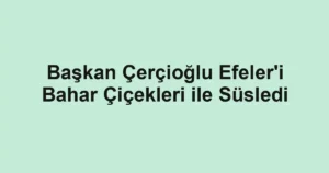 Başkan Çerçioğlu Efeler'i Bahar Çiçekleri ile Süsledi
