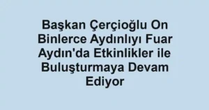Başkan Çerçioğlu On Binlerce Aydınlıyı Fuar Aydın'da Etkinlikler ile Buluşturmaya Devam Ediyor