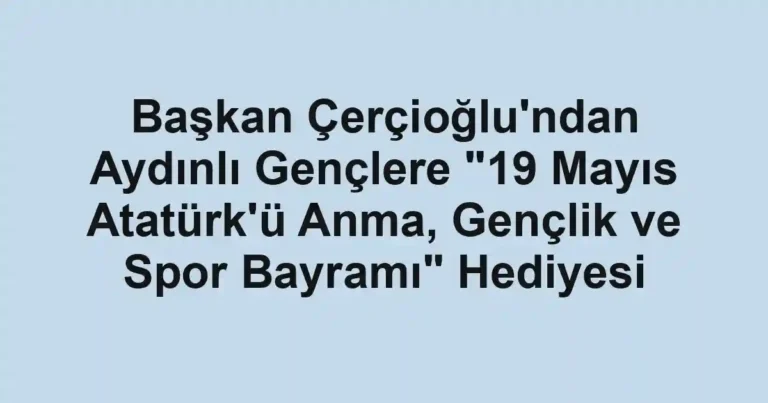 Başkan Çerçioğlu'ndan Aydınlı Gençlere "19 Mayıs Atatürk'ü Anma, Gençlik ve Spor Bayramı" Hediyesi