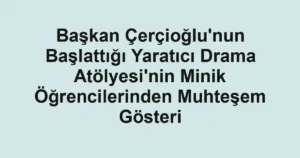 Başkan Çerçioğlu'nun Başlattığı Yaratıcı Drama Atölyesi'nin Minik Öğrencilerinden Muhteşem Gösteri