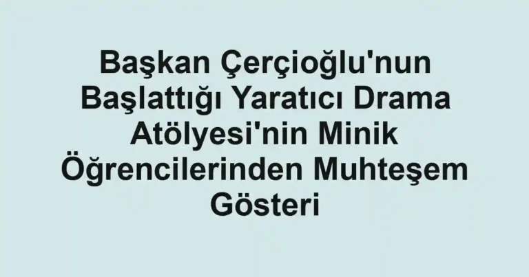Başkan Çerçioğlu'nun Başlattığı Yaratıcı Drama Atölyesi'nin Minik Öğrencilerinden Muhteşem Gösteri