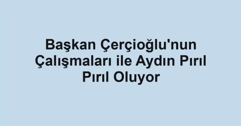Başkan Çerçioğlu'nun Çalışmaları ile Aydın Pırıl Pırıl Oluyor