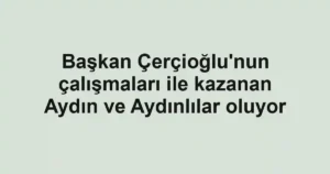 Başkan Çerçioğlu'nun çalışmaları ile kazanan Aydın ve Aydınlılar oluyor
