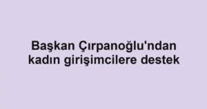 Başkan Çırpanoğlu'ndan kadın girişimcilere destek