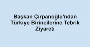 Başkan Çırpanoğlu'ndan Türkiye Birincilerine Tebrik Ziyareti