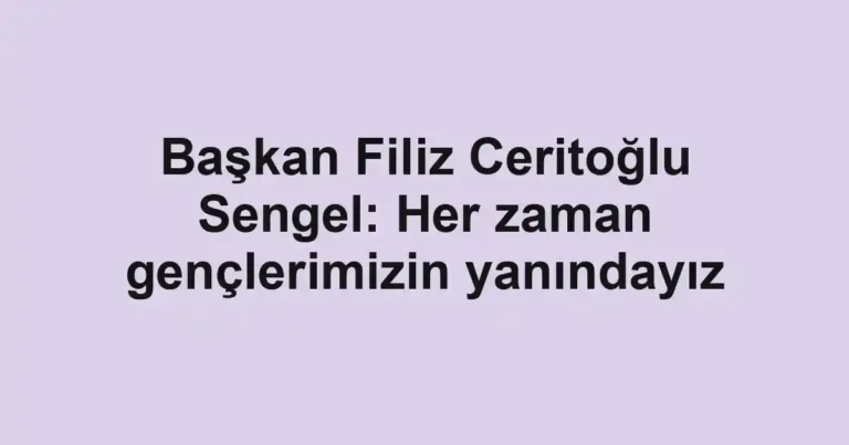 Başkan Filiz Ceritoğlu Sengel: Her zaman gençlerimizin yanındayız