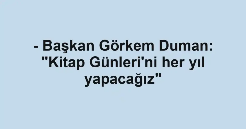 - Başkan Görkem Duman: "Kitap Günleri'ni her yıl yapacağız"