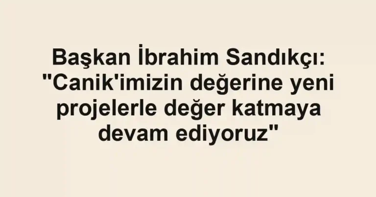 Başkan İbrahim Sandıkçı: "Canik'imizin değerine yeni projelerle değer katmaya devam ediyoruz"