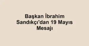 Başkan İbrahim Sandıkçı'dan 19 Mayıs Mesajı