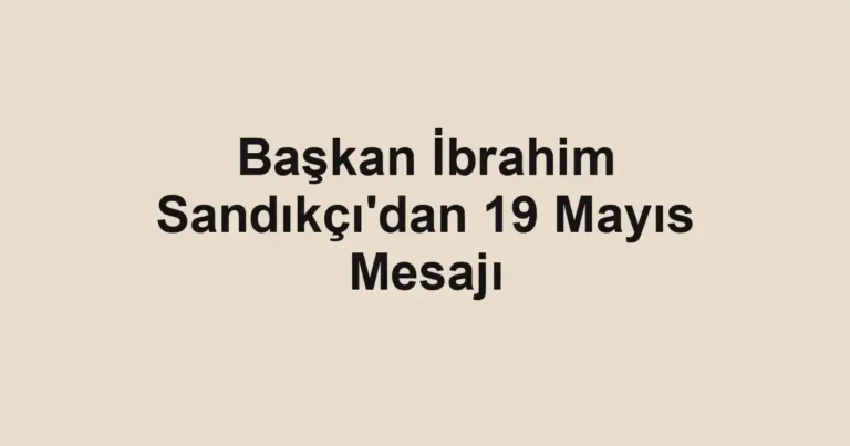 Başkan İbrahim Sandıkçı'dan 19 Mayıs Mesajı