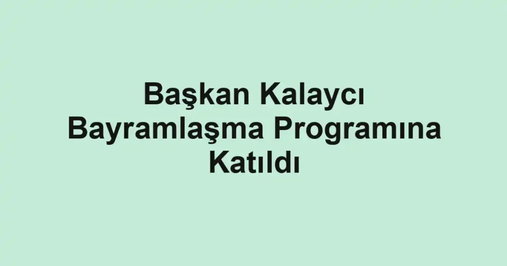 Başkan Kalaycı Bayramlaşma Programına Katıldı