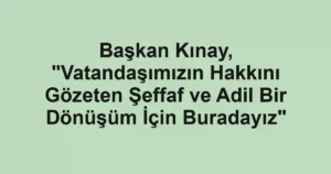 Başkan Kınay, "Vatandaşımızın Hakkını Gözeten Şeffaf ve Adil Bir Dönüşüm İçin Buradayız"